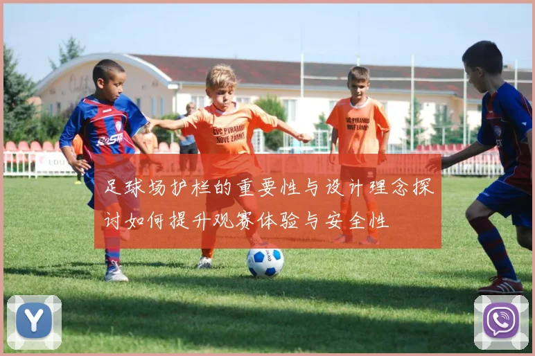 足球场护栏的重要性与设计理念探讨如何提升观赛体验与安全性
