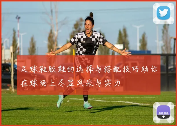 足球鞋胶鞋的选择与搭配技巧助你在球场上尽显风采与实力