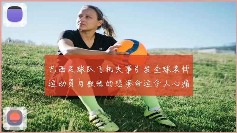 巴西足球队飞机失事引发全球哀悼运动员与教练的悲惨命运令人心痛