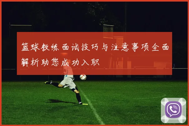 篮球教练面试技巧与注意事项全面解析助您成功入职