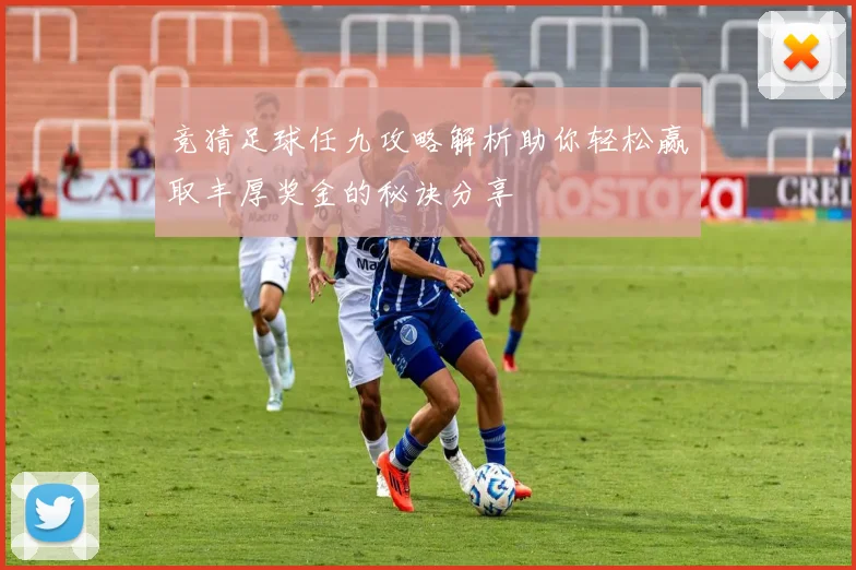 竞猜足球任九攻略解析助你轻松赢取丰厚奖金的秘诀分享