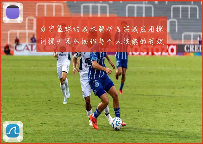 分守篮球的战术解析与实战应用探讨提升团队协作与个人技能的有效方法