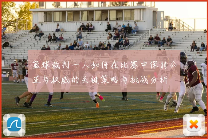篮球裁判一人如何在比赛中保持公正与权威的关键策略与挑战分析