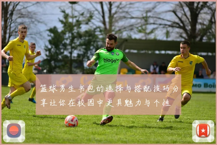 篮球男生书包的选择与搭配技巧分享让你在校园中更具魅力与个性