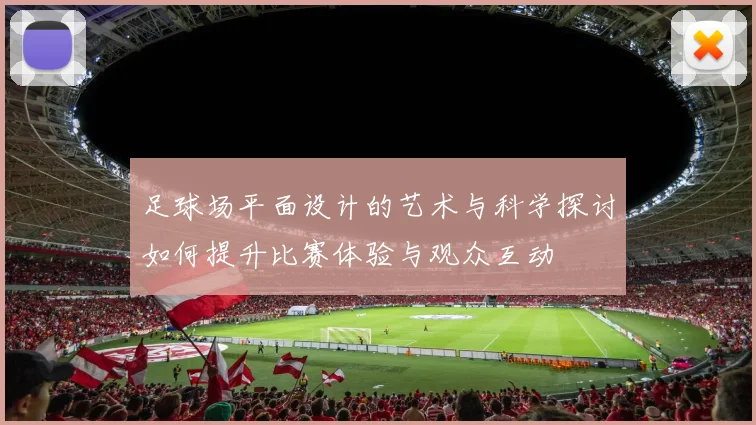 足球场平面设计的艺术与科学探讨如何提升比赛体验与观众互动