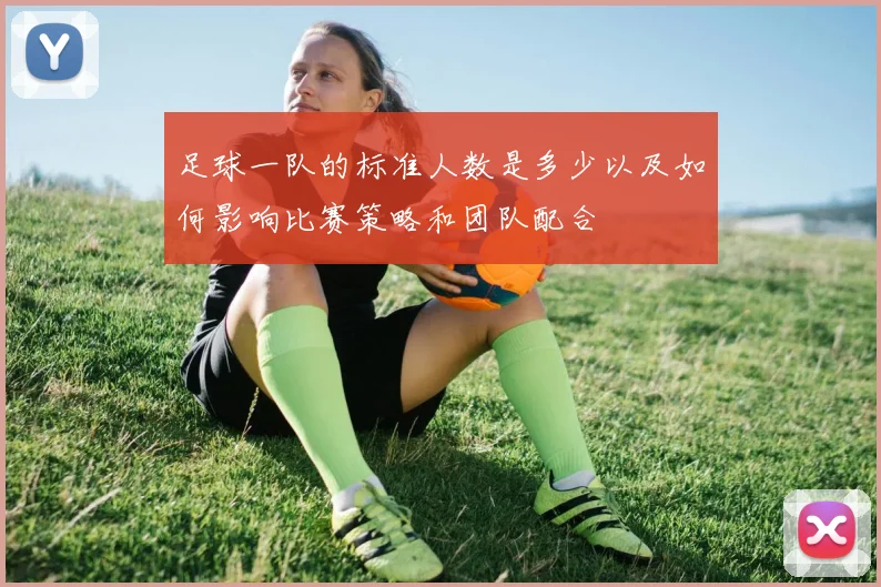 足球一队的标准人数是多少以及如何影响比赛策略和团队配合