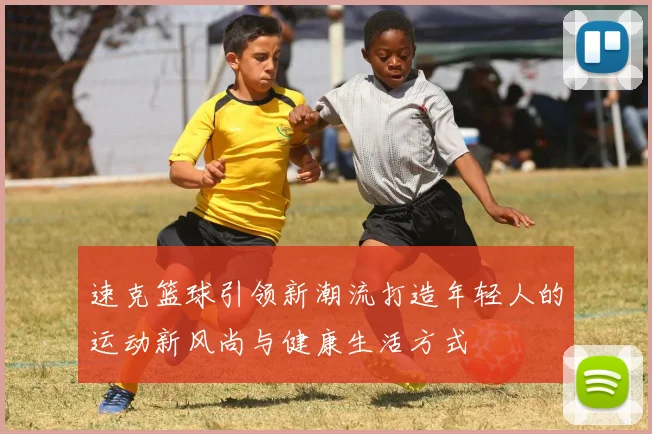 速克篮球引领新潮流打造年轻人的运动新风尚与健康生活方式
